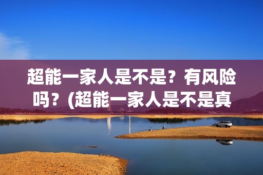 超能一家人是不是？有风险吗？(超能一家人是不是真人)