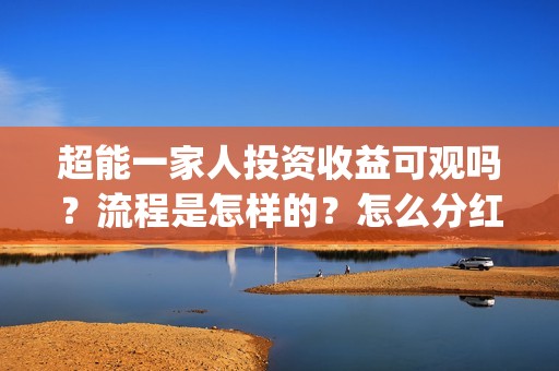 超能一家人投资收益可观吗？流程是怎样的？怎么分红？(超能一家人投资成本)