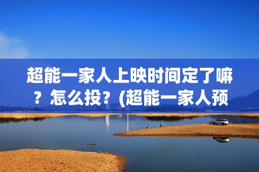超能一家人上映时间定了嘛？怎么投？(超能一家人预告片(2020.02.29))