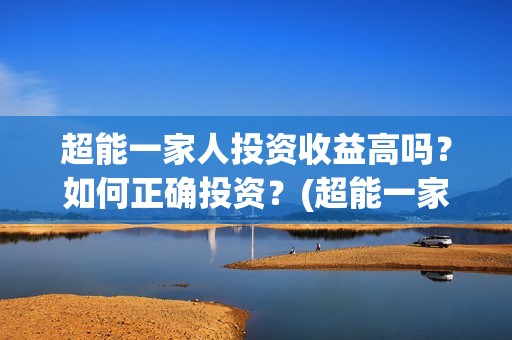 超能一家人投资收益高吗？如何正确投资？(超能一家人电影投资收益)