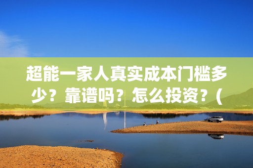 超能一家人真实成本门槛多少？靠谱吗？怎么投资？(超能一家人官宣)