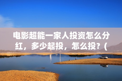 电影超能一家人投资怎么分红，多少起投，怎么投？(电影 超能一家人)