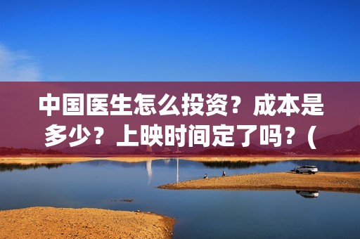 中国医生怎么投资？成本是多少？上映时间定了吗？(中国医生不能投屏)