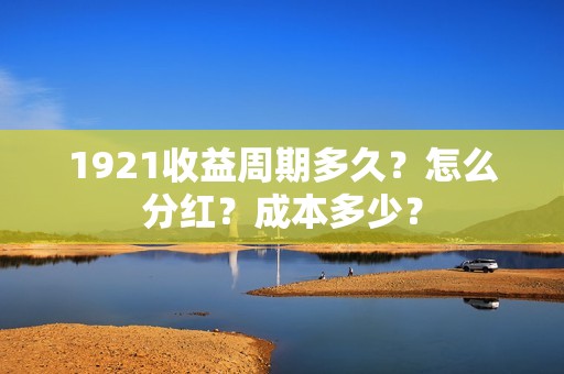 1921收益周期多久？怎么分红？成本多少？