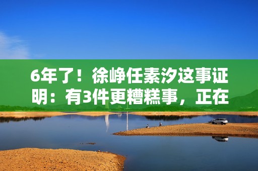 6年了！徐峥任素汐这事证明：有3件更糟糕事，正在内地电影圈发生