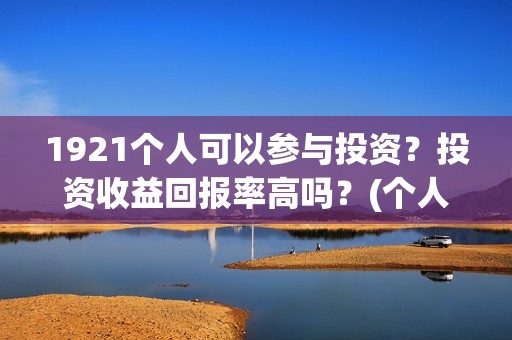 1921个人可以参与投资？投资收益回报率高吗？(个人可以创建党派吗)