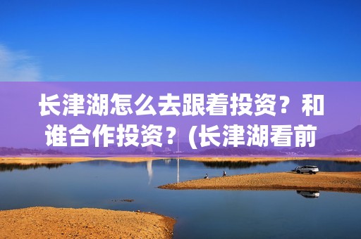 长津湖怎么去跟着投资？和谁合作投资？(长津湖看前须知)