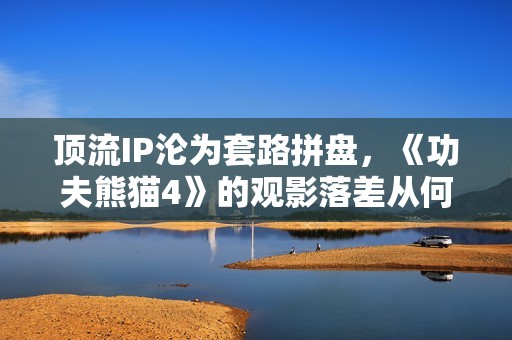 顶流IP沦为套路拼盘，《功夫熊猫4》的观影落差从何而来？