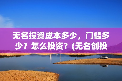 无名投资成本多少，门槛多少？怎么投资？(无名创投)