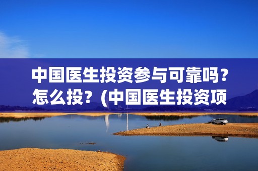 中国医生投资参与可靠吗？怎么投？(中国医生投资项目)