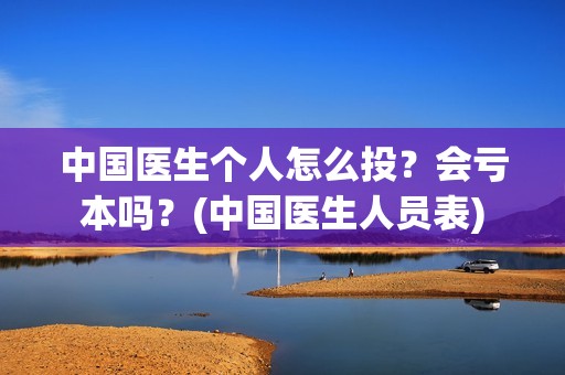中国医生个人怎么投？会亏本吗？(中国医生人员表)