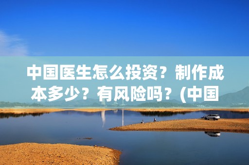 中国医生怎么投资？制作成本多少？有风险吗？(中国医生可投屏)