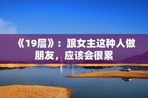 《19层》：跟女主这种人做朋友，应该会很累