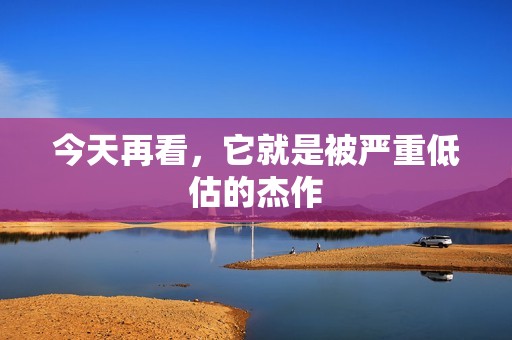 今天再看，它就是被严重低估的杰作