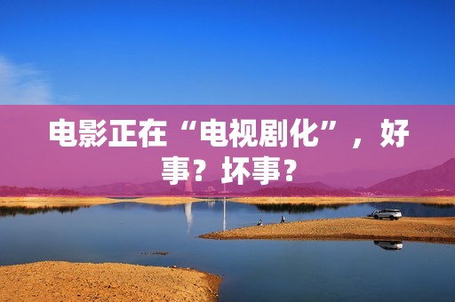 电影正在“电视剧化”，好事？坏事？