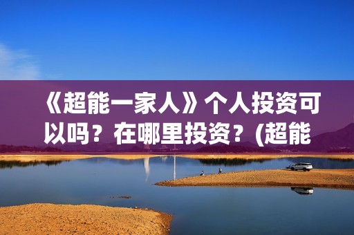 《超能一家人》个人投资可以吗？在哪里投资？(超能一家人免费播放国语开心麻花)