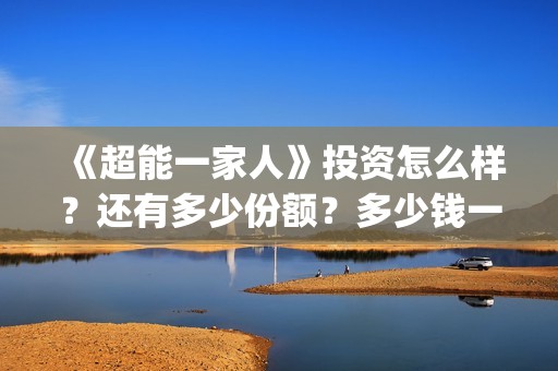 《超能一家人》投资怎么样？还有多少份额？多少钱一份(超能一家人结局)