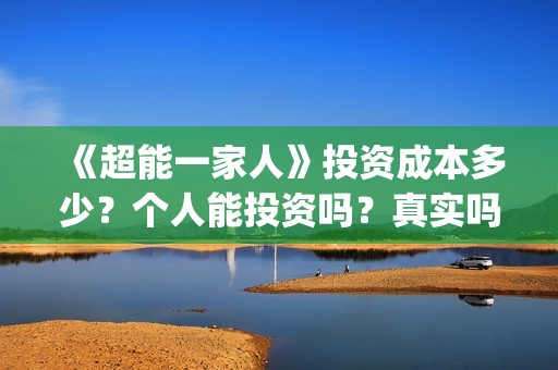 《超能一家人》投资成本多少？个人能投资吗？真实吗 (超能一家人电影免费版完整版)