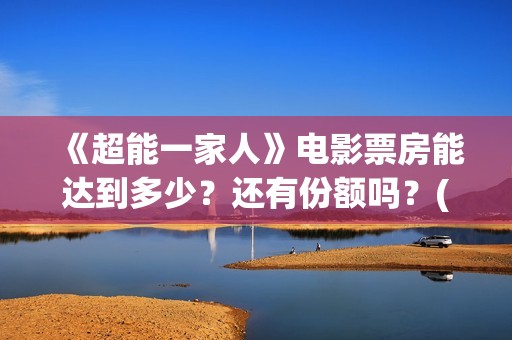 《超能一家人》电影票房能达到多少？还有份额吗？(超能一家人 电影)