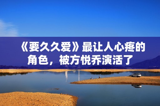 《要久久爱》最让人心疼的角色，被方悦乔演活了