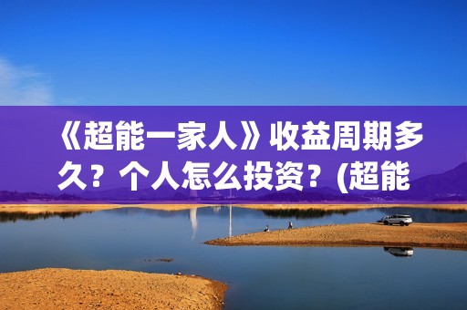 《超能一家人》收益周期多久？个人怎么投资？(超能一家人演员表)