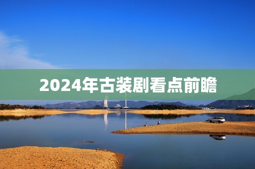 2024年古装剧看点前瞻