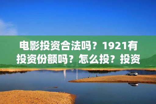 电影投资合法吗？1921有投资份额吗？怎么投？投资流程是什么？(羊城烈爆电影投资合法吗)