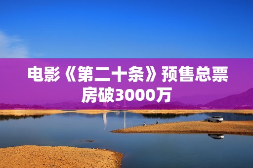 电影《第二十条》预售总票房破3000万