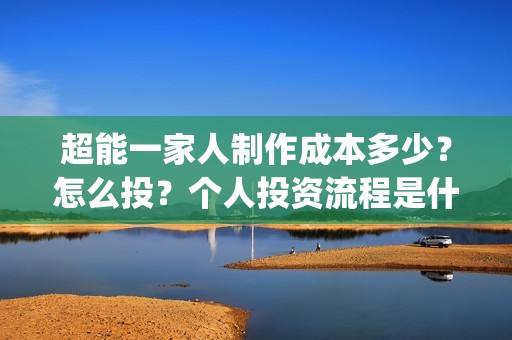 超能一家人制作成本多少？怎么投？个人投资流程是什么？(超能一家人视频)