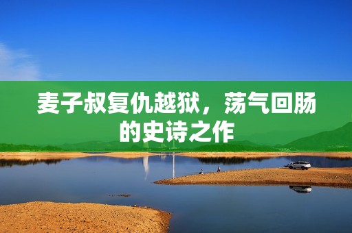 麦子叔复仇越狱，荡气回肠的史诗之作