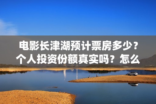 电影长津湖预计票房多少？个人投资份额真实吗？怎么投/(电影长津湖播放时间)