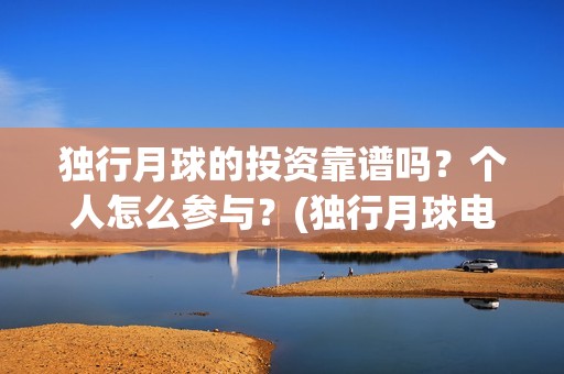 独行月球的投资靠谱吗？个人怎么参与？(独行月球电影什么时候开机)