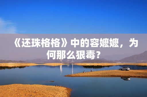 《还珠格格》中的容嬷嬷，为何那么狠毒？