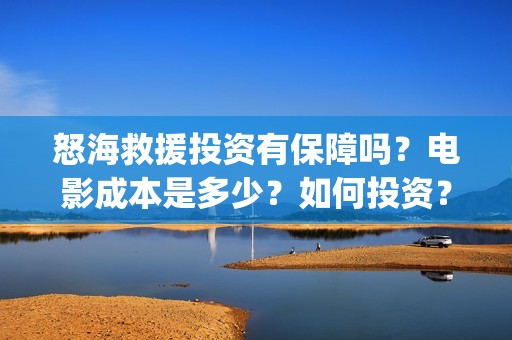 怒海救援投资有保障吗？电影成本是多少？如何投资？(怒海救援2021)
