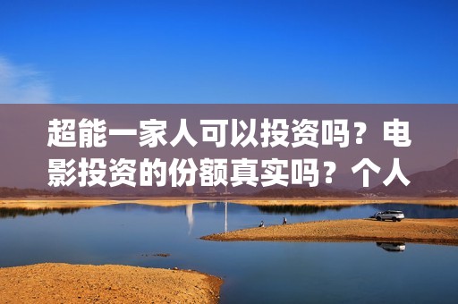 超能一家人可以投资吗？电影投资的份额真实吗？个人怎么参与？(超能一家人能)