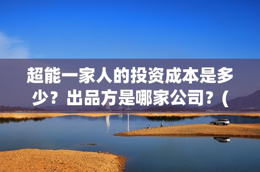 超能一家人的投资成本是多少？出品方是哪家公司？(超能一家人官宣)