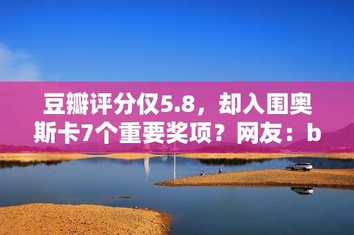 豆瓣评分仅5.8，却入围奥斯卡7个重要奖项？网友：buff叠加到满