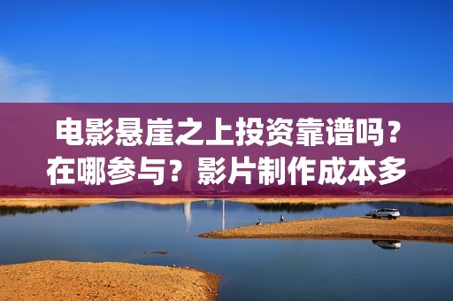 电影悬崖之上投资靠谱吗？在哪参与？影片制作成本多少？(电影《悬崖之上》)