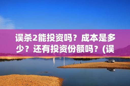 误杀2能投资吗？成本是多少？还有投资份额吗？(误杀2成本)