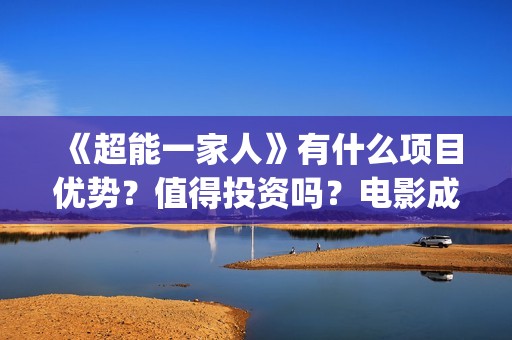 《超能一家人》有什么项目优势？值得投资吗？电影成本多少？(超能一家人演员表)