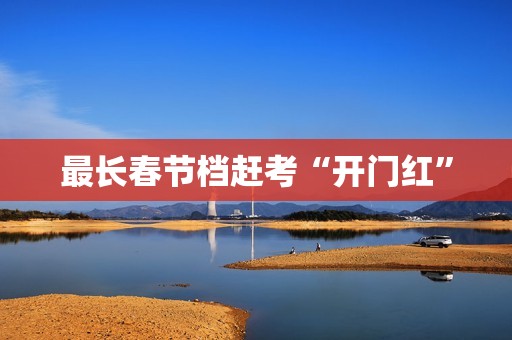 最长春节档赶考“开门红”