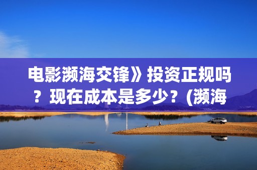 电影濒海交锋》投资正规吗？现在成本是多少？(濒海交锋电影完整在线看)