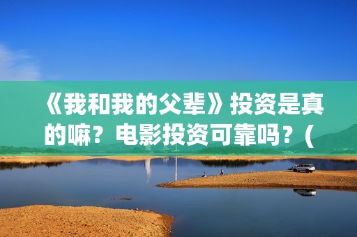 《我和我的父辈》投资是真的嘛？电影投资可靠吗？(《我和我的父辈》)