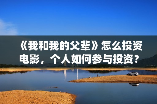 《我和我的父辈》怎么投资电影，个人如何参与投资？(《我和我的父辈》电影免费观看)