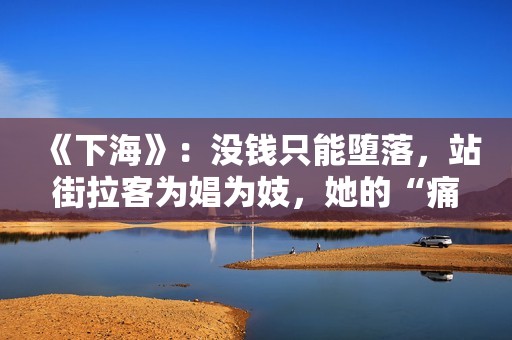 《下海》：没钱只能堕落，站街拉客为娼为妓，她的“痛”难以启齿