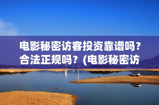 电影秘密访客投资靠谱吗？合法正规吗？(电影秘密访客视频)