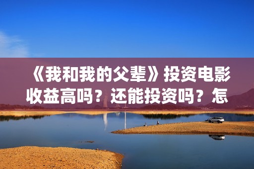 《我和我的父辈》投资电影收益高吗？还能投资吗？怎么投(《我和我的父辈》)
