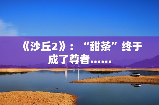 《沙丘2》：“甜茶”终于成了尊者……