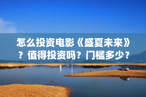 怎么投资电影《盛夏未来》？值得投资吗？门槛多少？(怎么搞电影投资)