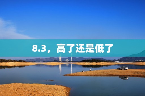 8.3，高了还是低了